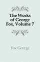 The Works of George Fox, Volume 7, Fox George 