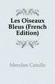 Les Oiseaux Bleus (French Edition), Mendes Catulle 