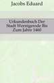 Urkundenbuch Der Stadt Wernigerode Bis Zum Jahre 1460, Jacobs Eduard 
