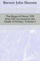 The Reign of Henry VIII from His Accession to the Death of Wolsey, Volume 1, Brewer John Sherren 