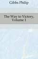 The Way to Victory, Volume 1, Gibbs Philip 