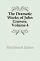 The Dramatic Works of John Crowne, Volume 4, Maidment James 