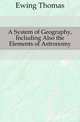 A System of Geography, Including Also the Elements of Astronomy, Ewing Thomas 