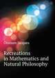 Recreations in Mathematics and Natural Philosophy ..., Ozanam Jacques 