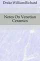 Notes On Venetian Ceramics, Drake William Richard 