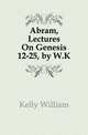 Abram, Lectures On Genesis 12-25, by W.K., Kelly William 