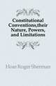 Constitutional Conventions,their Nature, Powers,and Limitations, Hoar Roger Sherman 
