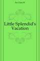 Little Splendid's Vacation, Clara W. Fry 