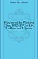 Progress of the Working Class, 1832-1837, by J.M. Ludlow and L. Jones, Ludlow John Malcolm 