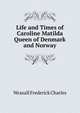 Life and Times of ... Caroline Matilda Queen of Denmark and Norway, Wraxall Frederick Charles 