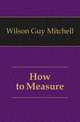 How to Measure, Wilson Guy Mitchell 