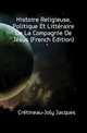 Histoire Religieuse, Politique Et Litteraire De La Compagnie De Jesus (French Edition), Cretineau-Joly Jacques 