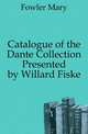 Catalogue of the Dante Collection Presented by Willard Fiske, Fowler Mary 