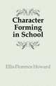 Character Forming in School, Ellis Florence Howard 
