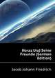 Horaz Und Seine Freunde (German Edition), Jacob Johann Friedrich 