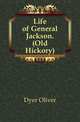 Life of General Jackson. (Old Hickory), Dyer Oliver 