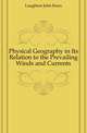 Physical Geography in Its Relation to the Prevailing Winds and Currents, Laughton John Knox 