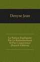 La Nature Expliquee Par Le Raisonnement Et Par L'experience (French Edition), Denyse Jean 