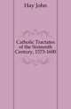 Catholic Tractates of the Sixteenth Century, 1573-1600, Hay John 