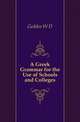 A Greek Grammar for the Use of Schools and Colleges, W. D. Geddes 