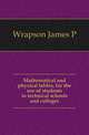 Mathematical and physical tables, for the use of students in technical schools and colleges, James P. Wrapson 