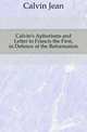 Calvin's Aphorisms and Letter to Francis the First, in Defence of the Reformation, Calvin Jean 