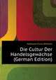 Die Cultur Der Handelsgewaechse (German Edition), Hofmann Franz Wilhelm 
