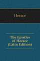 The Epistles of Horace (Latin Edition), Horace Horace 
