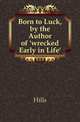Born to Luck, by the Author of 'wrecked Early in Life'., Mrs. Hills 