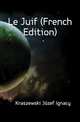 Le Juif (French Edition), Kraszewski Jozef Ignacy 