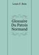 Glossaire Du Patois Normand, Augmente Des Deux Tiers Et Publ. Par J. Travers (French Edition), Bois Louis Francois 