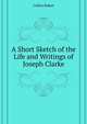 A Short Sketch of the Life and Writings of ... Joseph Clarke, Collins Robert 