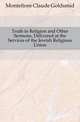 Truth in Religion and Other Sermons, Delivered at the Services of the Jewish Religious Union, Montefiore Claude Goldsmid 