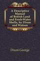 A Descriptive Manual of British Land and Fresh-Water Shells, by Dixon and Watson, Dixon George 