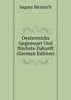 Oesterreichs Gegenwart Und Naechste Zukunft (German Edition), Jaques Heinrich 