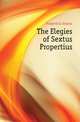 The Elegies of Sextus Propertius, Propertius Sextus 