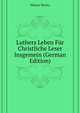 Luthers Leben Fuer Christliche Leser Insgemein (German Edition), Meurer Moritz 