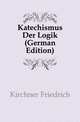 Katechismus Der Logik (German Edition), Kirchner Friedrich 