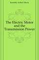 The Electric Motor and the Transmission Power, Kennelly Arthur Edwin 