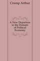 A New Departure in the Domain of Political Economy, Crump Arthur 
