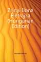 Zrinyi Ilona Eletrajza (Hungarian Edition), Horvath Mihaly 