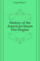 History of the American Steam Fire-Engine, King William T 