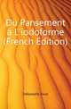 Du Pansement a L'iodoforme (French Edition), Delbastaille Oscar 