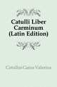 Catulli Liber Carminum (Latin Edition), Catullus Gaius Valerius 