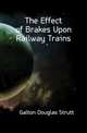The Effect of Brakes Upon Railway Trains, Galton Douglas Strutt 