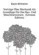 Vortraege Uber Mechanik Als Grundlage Fuer Das Bau- Und Maschinenwesen. ... (German Edition), Keck Wilhelm 