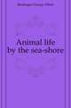 Animal life by the sea-shore, Boulenger, George Albert, 1858-1937 