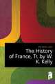 The History of France, Tr. by W.K. Kelly, Michelet Jules 
