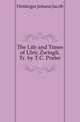 The Life and Times of Ulric Zwingli, Tr. by T.C. Porter, Hottinger Johann Jacob 