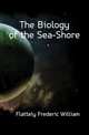 The Biology of the Sea-Shore, Flattely Frederic William 